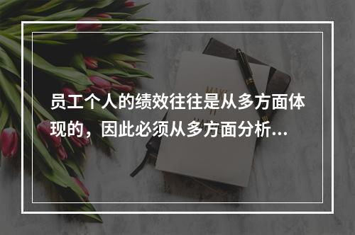 员工个人的绩效往往是从多方面体现的，因此必须从多方面分析考查