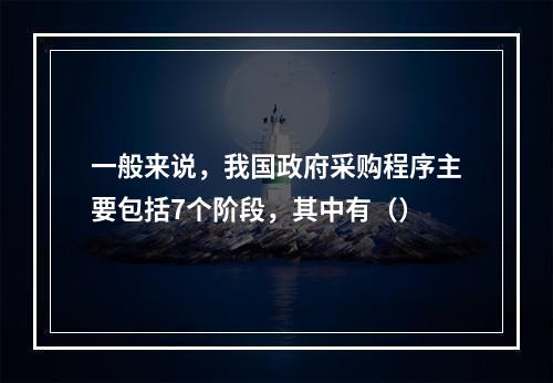 一般来说，我国政府采购程序主要包括7个阶段，其中有（）