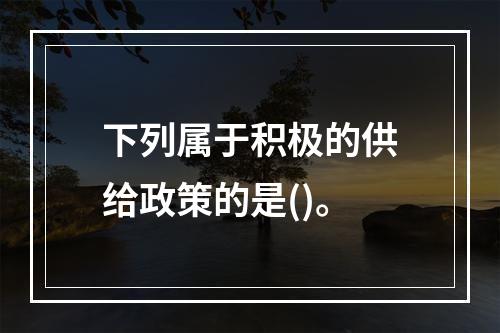 下列属于积极的供给政策的是()。