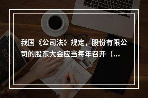 我国《公司法》规定，股份有限公司的股东大会应当每年召开（　）