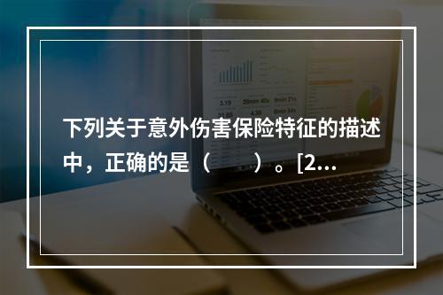 下列关于意外伤害保险特征的描述中，正确的是（　　）。[200