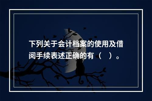 下列关于会计档案的使用及借阅手续表述正确的有（　）。