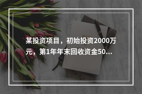 某投资项目，初始投资2000万元，第1年年末回收资金500万