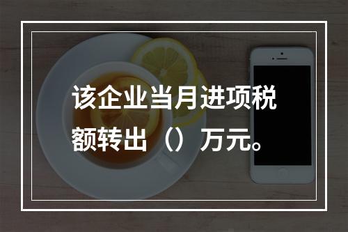 该企业当月进项税额转出（）万元。