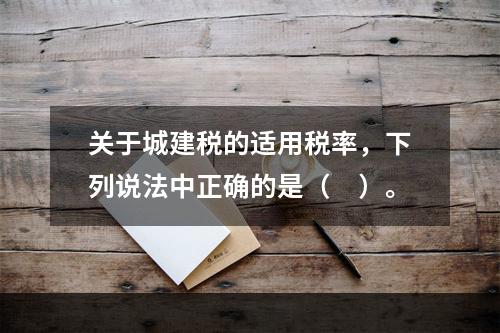 关于城建税的适用税率，下列说法中正确的是（　）。