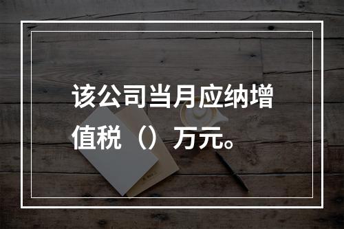 该公司当月应纳增值税（）万元。