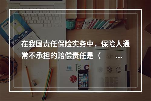 在我国责任保险实务中，保险人通常不承担的赔偿责任是（　　）。