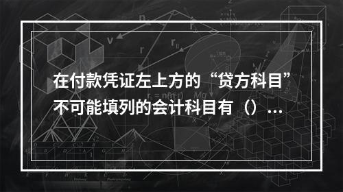 在付款凭证左上方的“贷方科目”不可能填列的会计科目有（）。