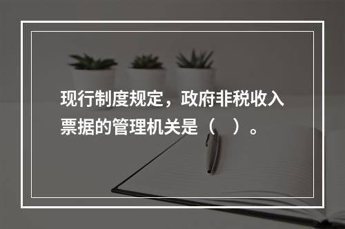 现行制度规定，政府非税收入票据的管理机关是（　）。