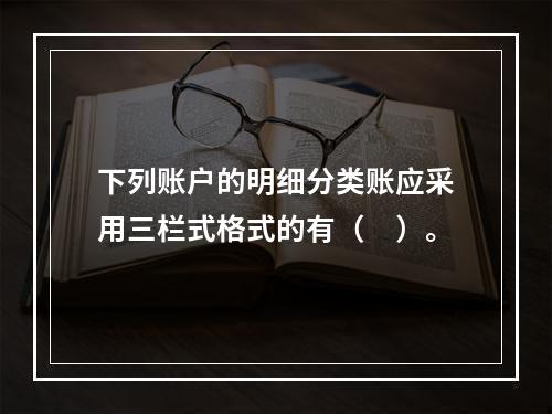 下列账户的明细分类账应采用三栏式格式的有（　）。