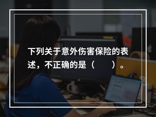 下列关于意外伤害保险的表述，不正确的是（　　）。