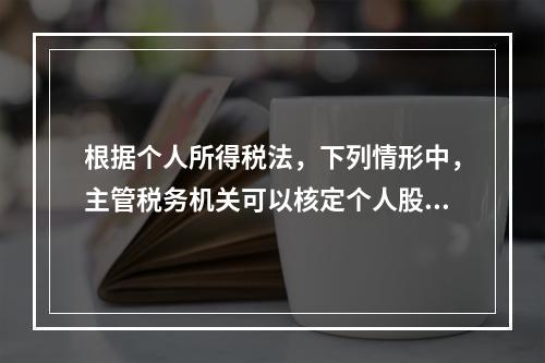 根据个人所得税法，下列情形中，主管税务机关可以核定个人股权转