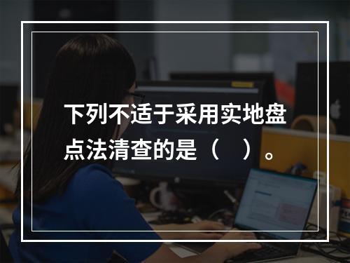 下列不适于采用实地盘点法清查的是（　）。