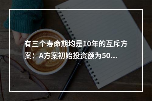 有三个寿命期均是10年的互斥方案：A方案初始投资额为50方元