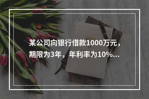 某公司向银行借款1000万元，期限为3年，年利率为10%，到