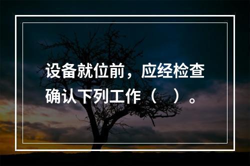 设备就位前，应经检查确认下列工作（　）。