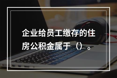 企业给员工缴存的住房公积金属于（）。