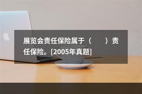 展览会责任保险属于（　　）责任保险。[2005年真题]