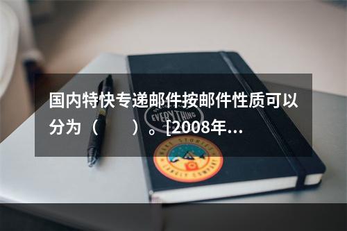 国内特快专递邮件按邮件性质可以分为（　　）。[2008年真题