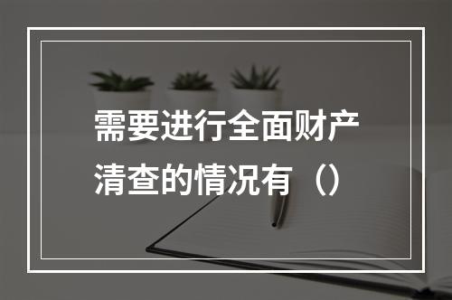 需要进行全面财产清查的情况有（）