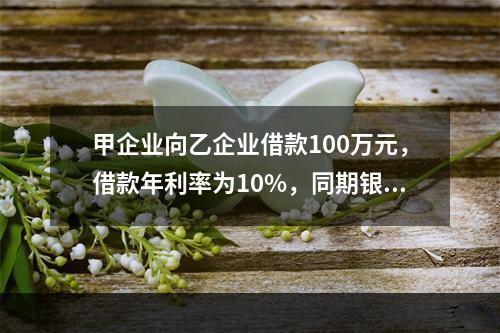 甲企业向乙企业借款100万元，借款年利率为10%，同期银行贷