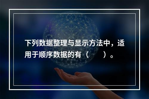 下列数据整理与显示方法中，适用于顺序数据的有（　　）。