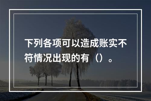 下列各项可以造成账实不符情况出现的有（）。