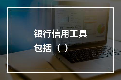 银行信用工具包括（  ）