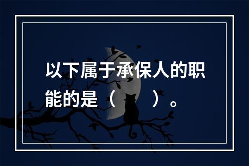 以下属于承保人的职能的是（　　）。