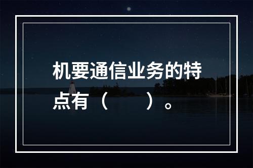 机要通信业务的特点有（　　）。