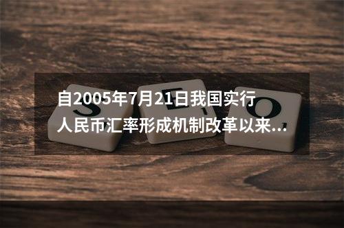 自2005年7月21日我国实行人民币汇率形成机制改革以来，美