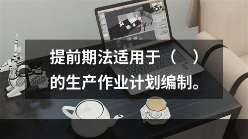 提前期法适用于（　）的生产作业计划编制。