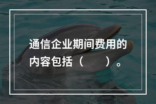 通信企业期间费用的内容包括（　　）。