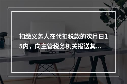 扣缴义务人在代扣税款的次月日15内，向主管税务机关报送其支付