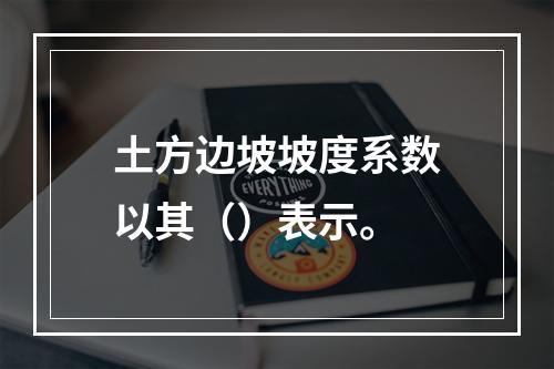 土方边坡坡度系数以其（）表示。