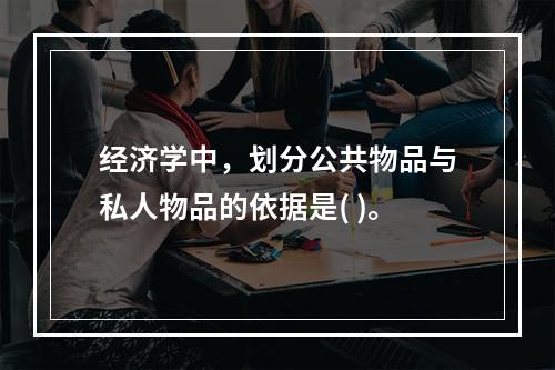 经济学中，划分公共物品与私人物品的依据是( )。