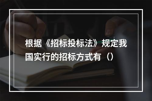 根据《招标投标法》规定我国实行的招标方式有（）