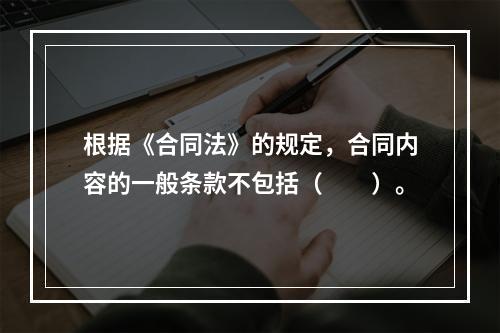 根据《合同法》的规定，合同内容的一般条款不包括（　　）。