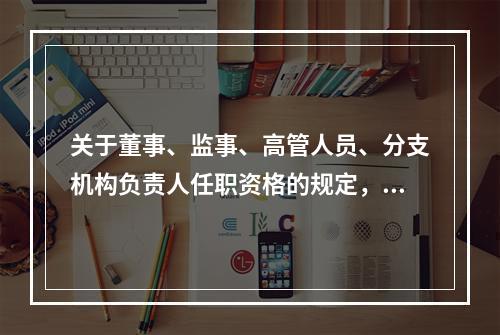 关于董事、监事、高管人员、分支机构负责人任职资格的规定，下列