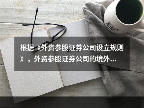 根据《外资参股证券公司设立规则》，外资参股证券公司的境外股东