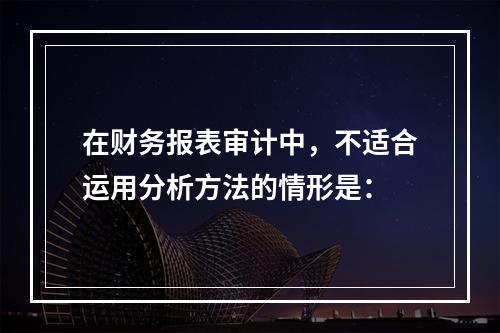 在财务报表审计中，不适合运用分析方法的情形是：