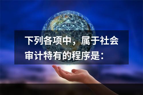 下列各项中，属于社会审计特有的程序是：