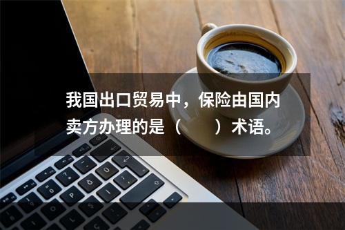 我国出口贸易中，保险由国内卖方办理的是（　　）术语。