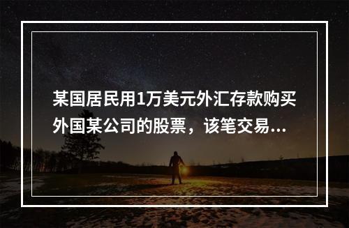 某国居民用1万美元外汇存款购买外国某公司的股票，该笔交易在国