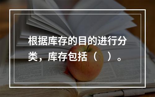 根据库存的目的进行分类，库存包括（　）。