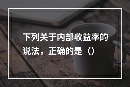 下列关于内部收益率的说法，正确的是（）