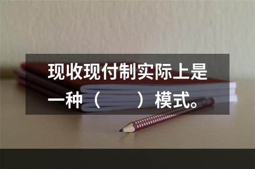 现收现付制实际上是一种（　　）模式。