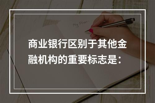 商业银行区别于其他金融机构的重要标志是：