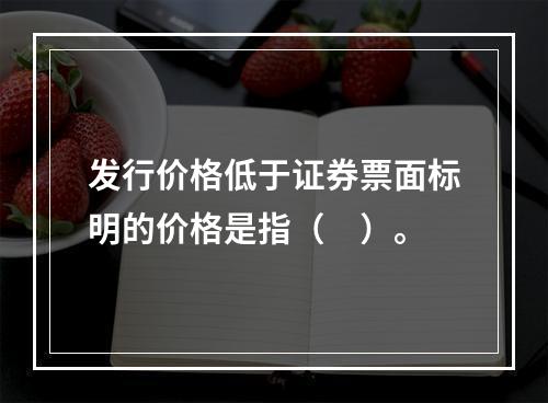 发行价格低于证券票面标明的价格是指（　）。