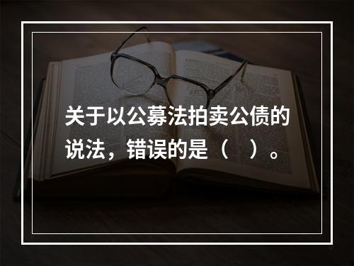 关于以公募法拍卖公债的说法，错误的是（　）。